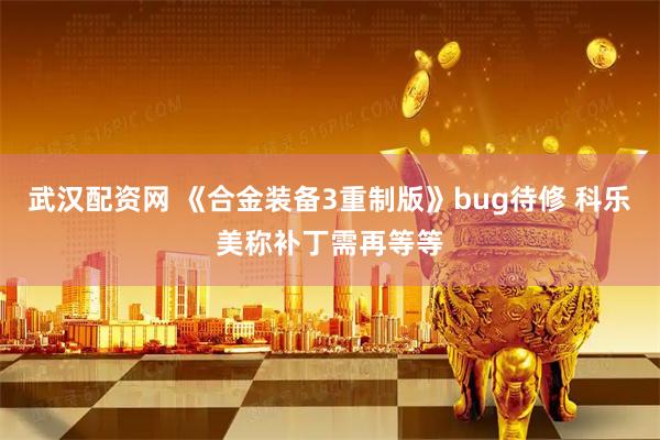 武汉配资网 《合金装备3重制版》bug待修 科乐美称补丁需再等等