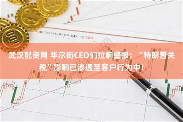 武汉配资网 华尔街CEO们拉响警报：“特朗普关税”影响已渗透至客户行为中！