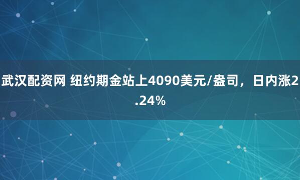 武汉配资网 纽约期金站上4090美元/盎司，日内涨2.24%