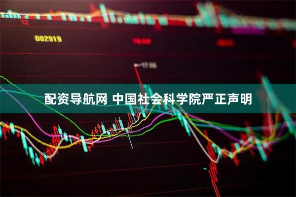 配资导航网 中国社会科学院严正声明