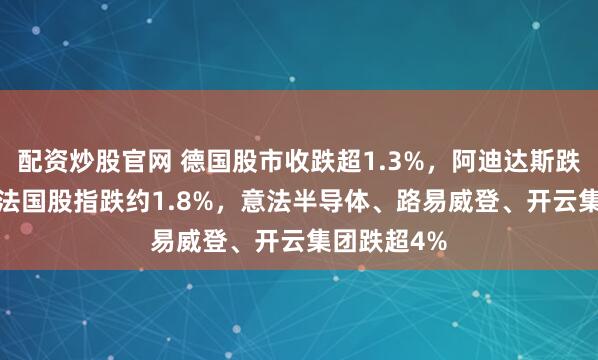 配资炒股官网 德国股市收跌超1.3%，阿迪达斯跌约5.2%，法国股指跌约1.8%，意法半导体、路易威登、开云集团跌超4%