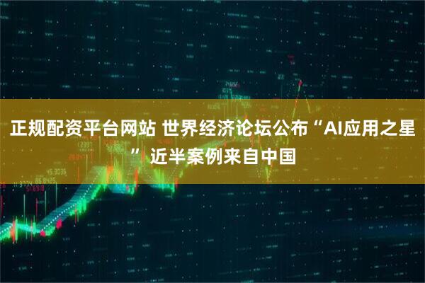 正规配资平台网站 世界经济论坛公布“AI应用之星” 近半案例来自中国